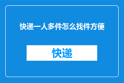 快递一人多件怎么找件方便(如何高效地为多件快递寻找单独的包裹？)