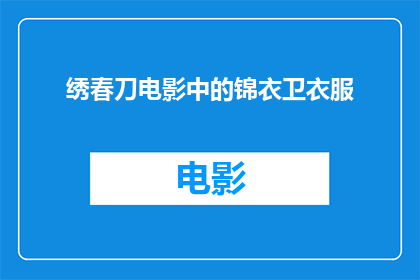绣春刀电影中的锦衣卫衣服(绣春刀电影中，锦衣卫的服装设计有何独特之处？)