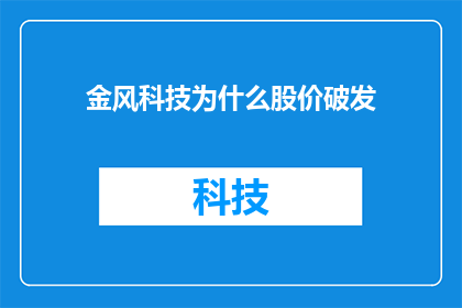 金风科技为什么股价破发(金风科技股价为何遭遇破发？市场反应与公司前景成谜)