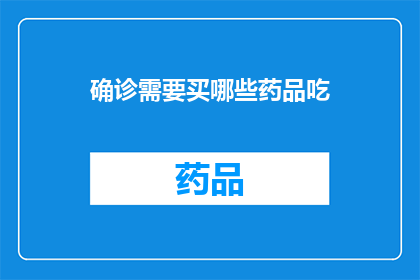 确诊需要买哪些药品吃(确诊后，您需要购买哪些药品来治疗？)