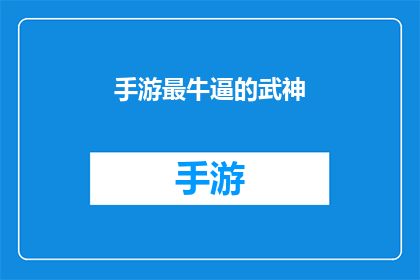 手游最牛逼的武神(手游界最令人敬畏的武神，究竟拥有怎样令人惊叹的力量？)