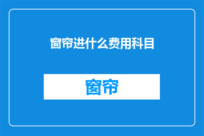 窗帘进什么费用科目(窗帘安装费用应计入哪些会计科目？)