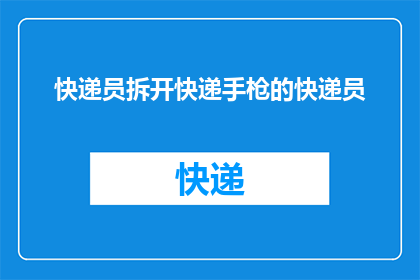 快递员拆开快递手枪的快递员(快递员为何要拆开快递手枪？)