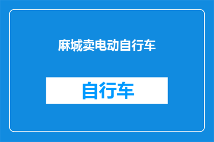 麻城卖电动自行车(麻城电动自行车销售情况如何？)