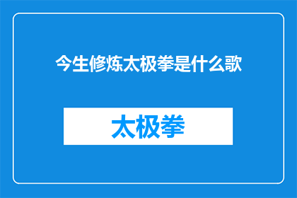 今生修炼太极拳是什么歌(今生修炼太极拳是什么歌？这一疑问句类型的长标题，旨在吸引读者的好奇心，激发他们探索背后故事的兴趣通过提问的形式，这个标题不仅增加了文章的吸引力，还为读者提供了一种期待感，使他们渴望找到答案)