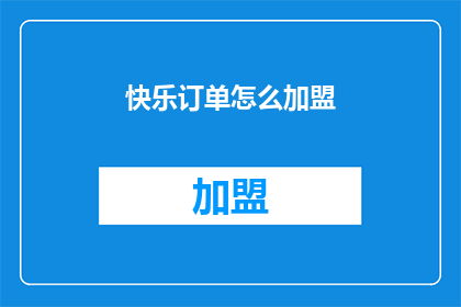 快乐订单怎么加盟(快乐订单加盟流程是什么？)