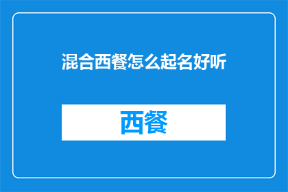 混合西餐怎么起名好听(如何给混合西餐起一个既好听又吸引人的名字？)