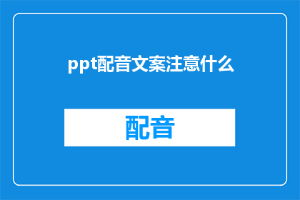 ppt配音文案注意什么(在制作PPT配音文案时，有哪些关键要素需要注意？)