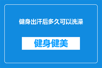 健身出汗后多久可以洗澡(健身后多久可以洗澡？专家建议：出汗后的清洁时机至关重要)