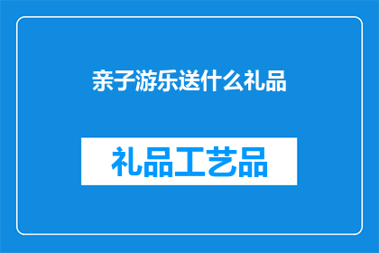 亲子游乐送什么礼品(为亲子游乐活动挑选合适的礼品，你有什么建议吗？)