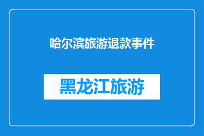 哈尔滨旅游退款事件(哈尔滨旅游退款事件：游客遭遇退款难题，如何应对？)