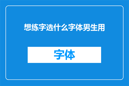 想练字选什么字体男生用(男生练字应选择哪种字体？)