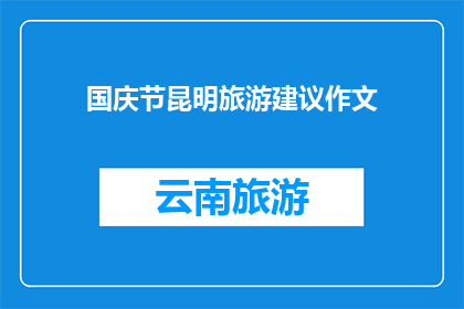 国庆节昆明旅游建议作文(国庆节期间，你打算前往昆明旅游吗？这里有一份详尽的昆明旅游建议供您参考)