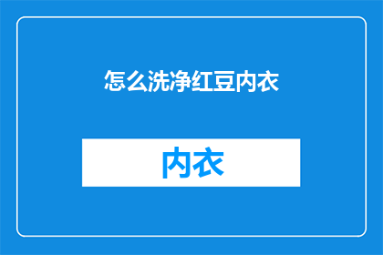 怎么洗净红豆内衣(如何彻底清洁红豆内衣以保持其卫生和舒适？)