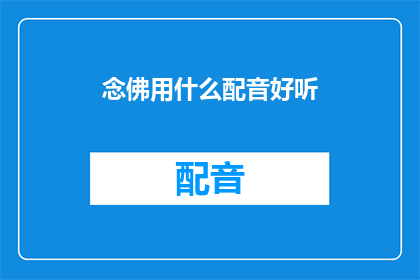 念佛用什么配音好听(如何使念佛的配音听起来更加悦耳动听？)