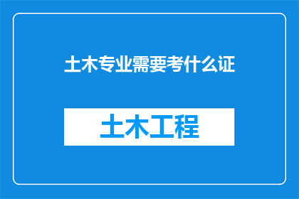土木专业需要考什么证(土木工程专业人士需考取哪些关键证书？)