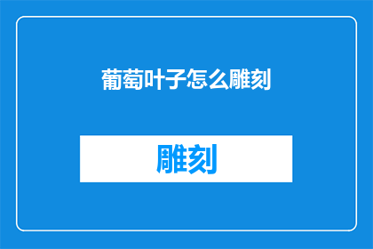 葡萄叶子怎么雕刻(如何雕刻出栩栩如生的葡萄叶子？)