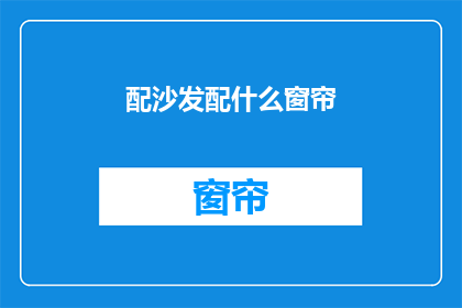 配沙发配什么窗帘(如何为沙发挑选合适的窗帘？)