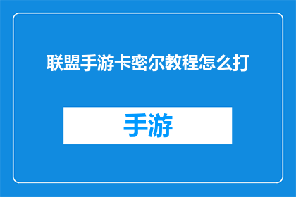 联盟手游卡密尔教程怎么打(如何有效学习联盟手游卡密尔的高级技巧？)