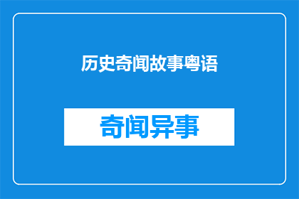 历史奇闻故事粤语(历史奇闻故事粤语：一个引人入胜的探索之旅)