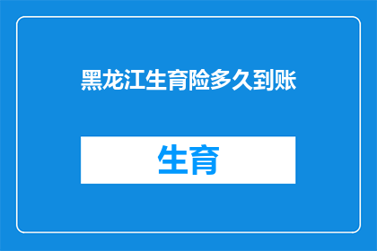 黑龙江生育险多久到账(黑龙江生育险报销款项何时能到账？)