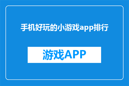 手机好玩的小游戏app排行(手机中哪些小游戏应用能带给你无尽的乐趣？)