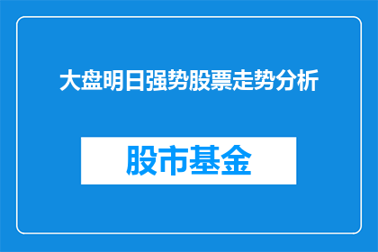大盘明日强势股票走势分析(明日大盘强势股票走势分析：投资者应如何应对？)