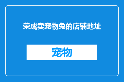荣成卖宠物兔的店铺地址(荣成地区宠物兔销售点在哪里？)
