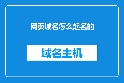 网页域名怎么起名的(如何为你的网页域名起一个吸引人的名字？)