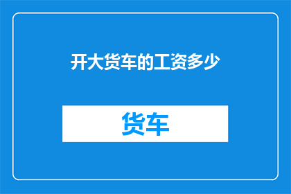 开大货车的工资多少(开大货车的司机们，你们的收入水平如何？)