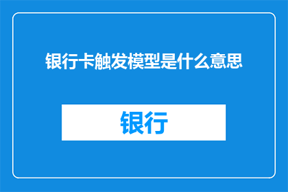银行卡触发模型是什么意思(银行卡触发模型是什么？探索金融科技领域的新概念)