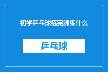 初学乒乓球练完脚练什么(初学者乒乓球训练后，接下来应该练习什么？)