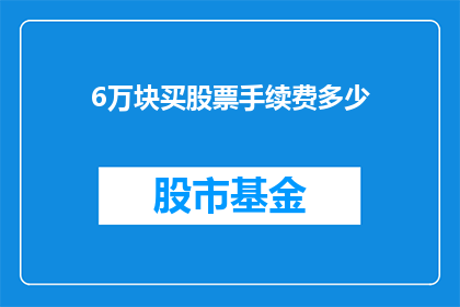 6万块买股票手续费多少(6万元投资股票，手续费是多少？)