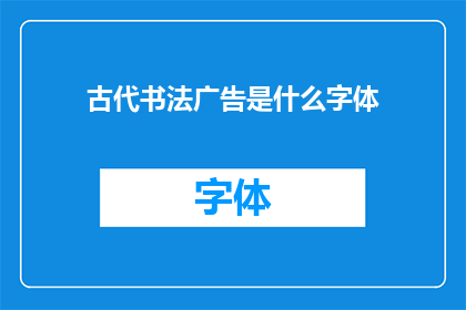 古代书法广告是什么字体(古代书法广告中通常使用的字体是什么？)