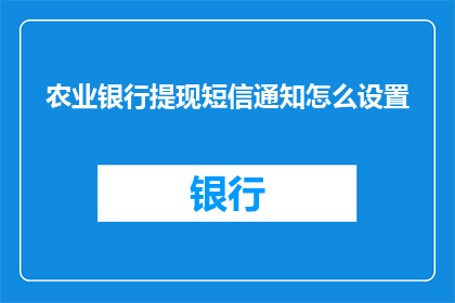 农业银行提现短信通知怎么设置(如何设置农业银行提现短信通知？)