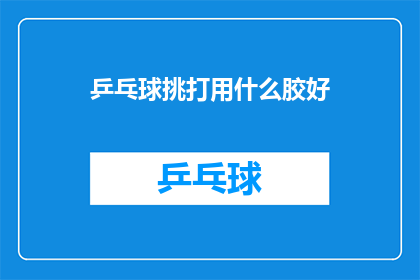乒乓球挑打用什么胶好(乒乓球挑打用什么胶好？)