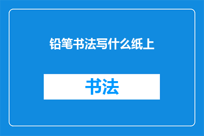 铅笔书法写什么纸上(如何选择合适的纸张以提升铅笔书法的美感？)