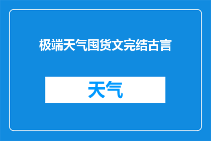 极端天气囤货文完结古言(极端天气囤货文完结古言的疑问句长标题：

在极端天气频发的时代背景下，如何通过囤积物资来应对可能的灾难？)