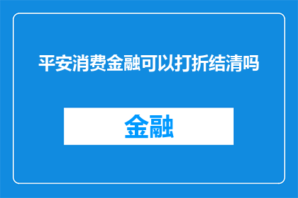 平安消费金融可以打折结清吗(平安消费金融是否提供折扣结清服务？)
