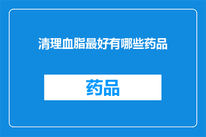 清理血脂最好有哪些药品(有哪些药物是最佳选择来有效清理血脂？)