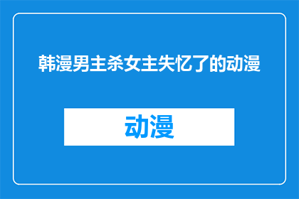 韩漫男主杀女主失忆了的动漫(韩漫中男主角如何通过杀戮让女主角失去记忆？)