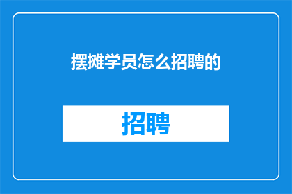 摆摊学员怎么招聘的(如何有效地招募摆摊学员以扩展业务？)