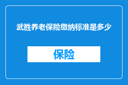 武胜养老保险缴纳标准是多少(武胜地区养老保险缴费标准是多少？)
