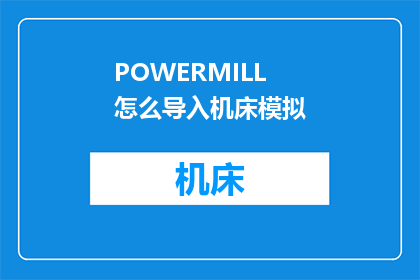 POWERMILL怎么导入机床模拟(如何将PowerMill软件导入机床模拟？)