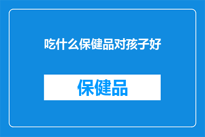 吃什么保健品对孩子好(孩子成长的营养宝库：哪些保健品对孩子有益？)