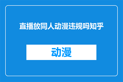 直播放同人动漫违规吗知乎(直播同人动漫是否违规？在知乎上寻求答案)