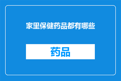 家里保健药品都有哪些(家中必备的保健药品有哪些？)