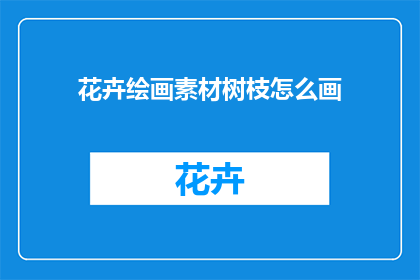 花卉绘画素材树枝怎么画(如何绘制出栩栩如生的花卉绘画素材树枝？)