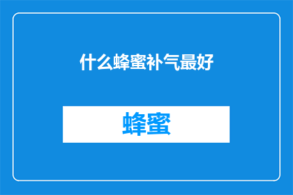 什么蜂蜜补气最好(哪种蜂蜜能最好地补气？)