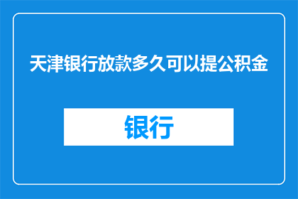 天津银行放款多久可以提公积金(天津银行放款后多久可以提取公积金？)